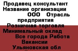 Продавец-консультант › Название организации ­ CALZEDONIA, ООО › Отрасль предприятия ­ Розничная торговля › Минимальный оклад ­ 30 000 - Все города Работа » Вакансии   . Ульяновская обл.,Барыш г.